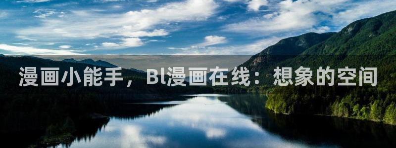 羞羞漫画大全入口：漫画小能手，Bl漫画在线：想象的空间