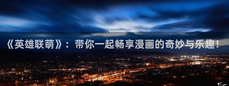 羞羞漫画 协议换爱：《英雄联萌》：带你一起畅享漫画的奇妙与乐趣！