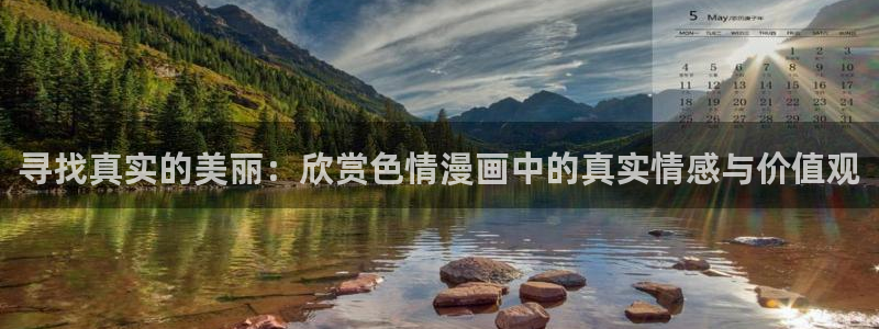 羞羞漫画入口在哪：寻找真实的美丽：欣赏色情漫画中的真实情感与价值观